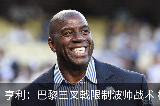亨利：巴黎三叉戟限制波帅战术 根本不敢动他们