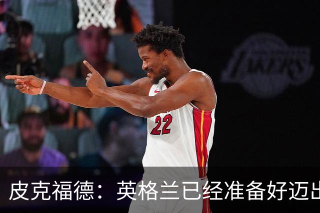 皮克福德：英格兰已经准备好迈出最后一步，去赢得冠军